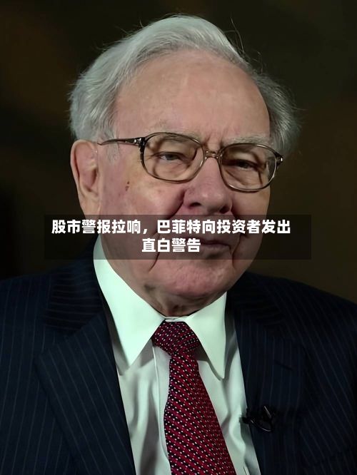 股市警报拉响,巴菲特向投资者发出直白警告