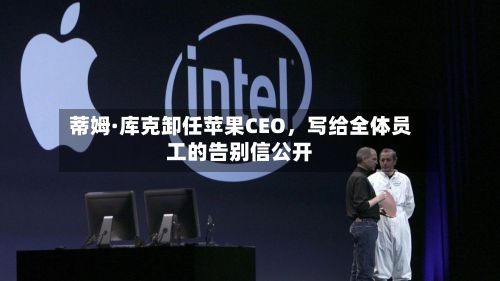 蒂姆·库克卸任苹果CEO,写给全体员工的告别信公开