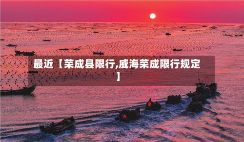 最近【荣成县限行,威海荣成限行规定】