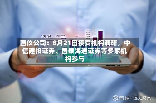 国仪公司：8月21日接受机构调研，中信建投证券	、国泰海通证券等多家机构参与-第2张图片