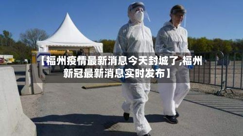 【福州疫情最新消息今天封城了,福州新冠最新消息实时发布】-第2张图片