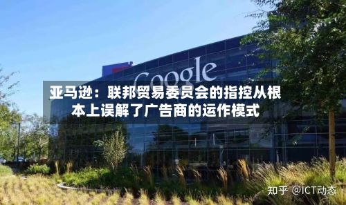 亚马逊：联邦贸易委员会的指控从根本上误解了广告商的运作模式