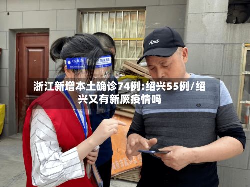 浙江新增本土确诊74例:绍兴55例/绍兴又有新厥疫情吗