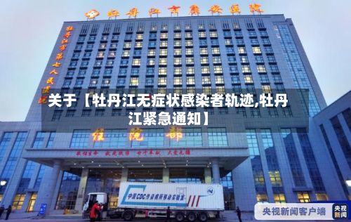关于【牡丹江无症状感染者轨迹,牡丹江紧急通知】-第3张图片