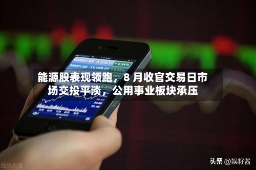 能源股表现领跑，8 月收官交易日市场交投平淡，公用事业板块承压