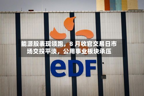 能源股表现领跑，8 月收官交易日市场交投平淡，公用事业板块承压-第2张图片