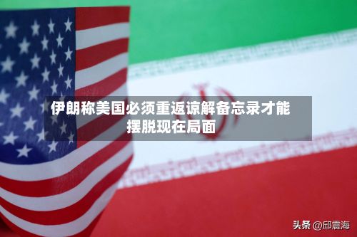 伊朗称美国必须重返谅解备忘录才能摆脱现在局面