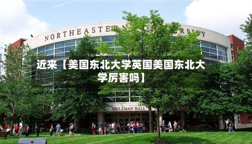 近来【美国东北大学英国美国东北大学厉害吗】-第2张图片
