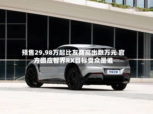 预售29.98万起比友商高出数万元 官方回应智界RX目标受众是谁