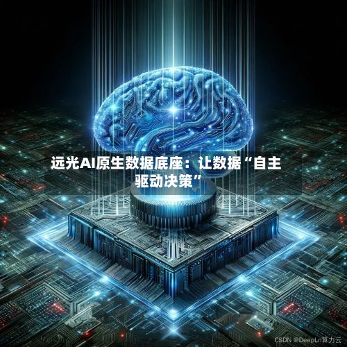 远光AI原生数据底座：让数据“自主驱动决策	”-第2张图片