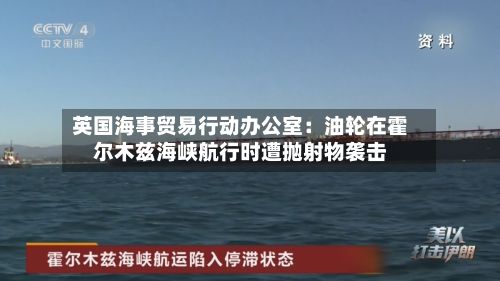 英国海事贸易行动办公室:油轮在霍尔木兹海峡航行时遭抛射物袭击