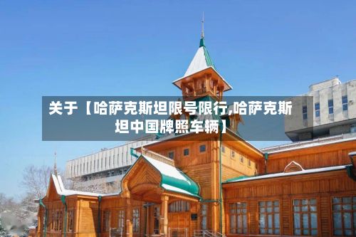 关于【哈萨克斯坦限号限行,哈萨克斯坦中国牌照车辆】