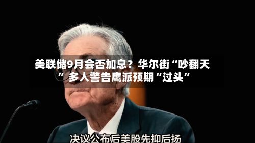美联储9月会否加息？华尔街“吵翻天” 多人警告鹰派预期“过头	”-第2张图片