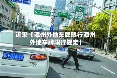 近来【漳州外地车牌限行漳州外地车牌限行规定】