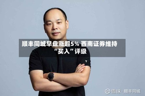 顺丰同城早盘涨超5% 西南证券维持“买入”评级-第2张图片