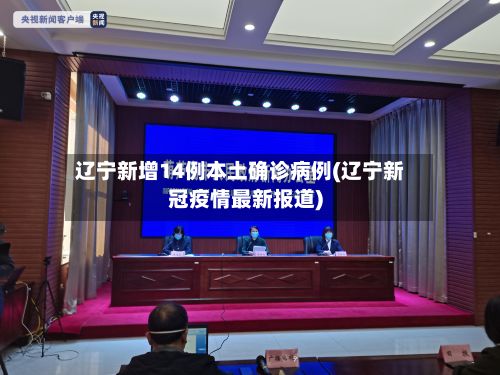 辽宁新增14例本土确诊病例(辽宁新冠疫情最新报道)