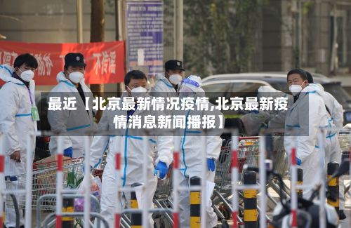 最近【北京最新情况疫情,北京最新疫情消息新闻播报】-第1张图片