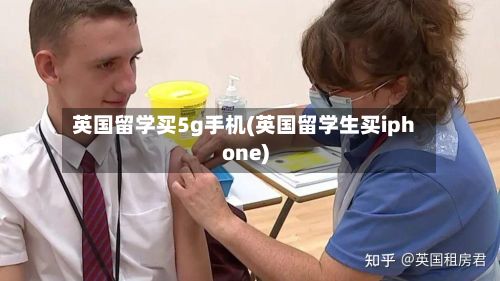 英国留学买5g手机(英国留学生买iphone)