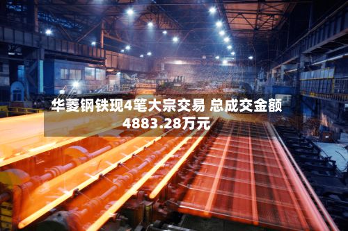 华菱钢铁现4笔大宗交易 总成交金额4883.28万元-第2张图片