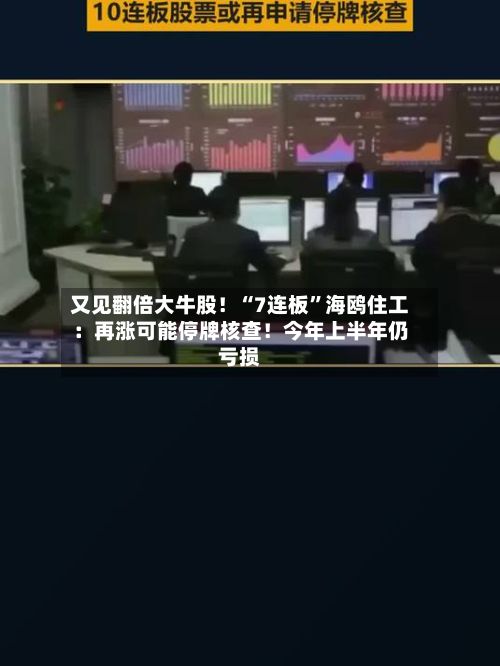 又见翻倍大牛股!“7连板”海鸥住工:再涨可能停牌核查!今年上半年仍亏损