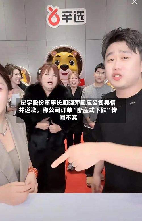 星宇股份董事长周晓萍回应公司舆情并道歉,称公司订单“断崖式下跌”传闻不实