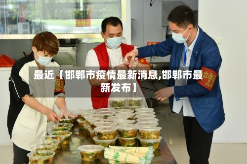 最近【邯郸市疫情最新消息,邯郸市最新发布】