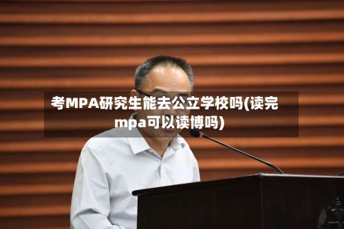 考MPA研究生能去公立学校吗(读完mpa可以读博吗)