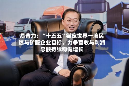 易普力：“十五五”锚定世界一流民爆与矿服企业目标，力争营收与利润总额持续稳健增长-第2张图片