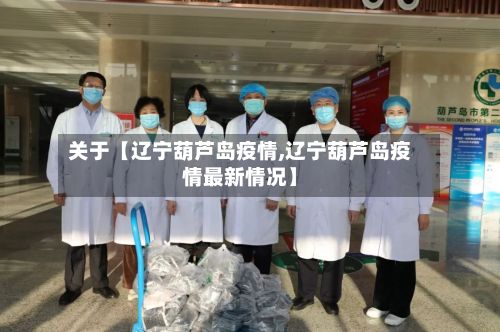 关于【辽宁葫芦岛疫情,辽宁葫芦岛疫情最新情况】-第2张图片