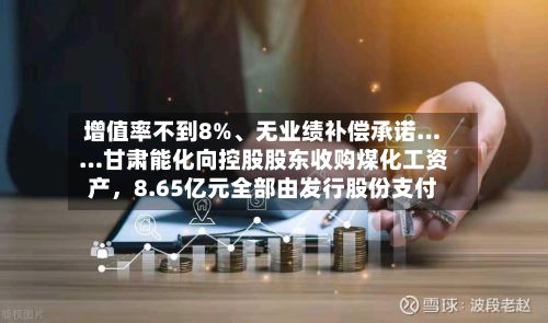 增值率不到8%、无业绩补偿承诺……甘肃能化向控股股东收购煤化工资产	，8.65亿元全部由发行股份支付-第3张图片