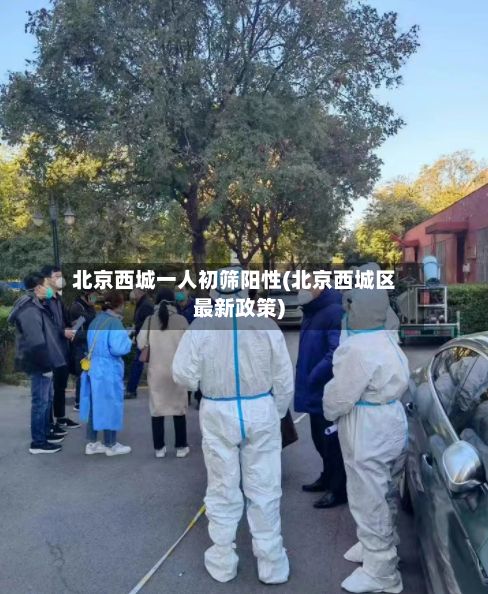 北京西城一人初筛阳性(北京西城区最新政策)