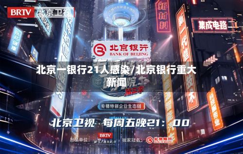 北京一银行21人感染/北京银行重大新闻