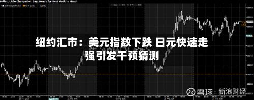 纽约汇市:美元指数下跌 日元快速走强引发干预猜测