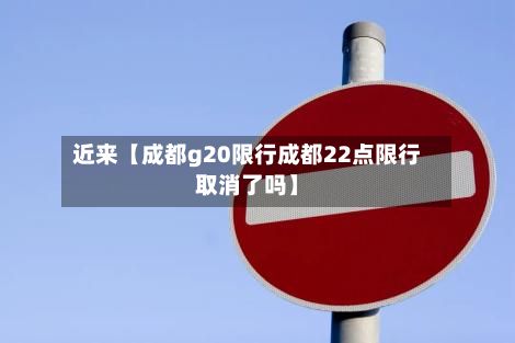 近来【成都g20限行成都22点限行取消了吗】-第2张图片