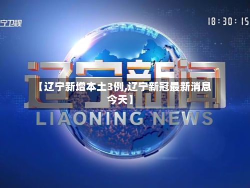 【辽宁新增本土3例,辽宁新冠最新消息今天】