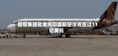 塔塔集团批准向印度航空注资超过11亿美元