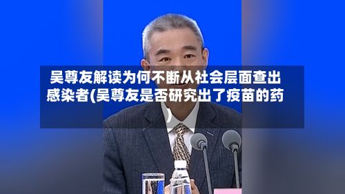 吴尊友解读为何不断从社会层面查出感染者(吴尊友是否研究出了疫苗的药)-第2张图片