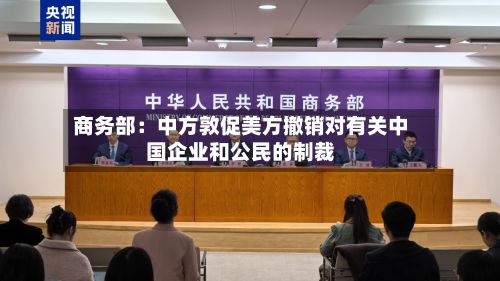 商务部：中方敦促美方撤销对有关中国企业和公民的制裁