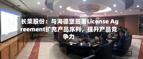 长荣股份:与海德堡签署License Agreement扩充产品序列,提升产品竞争力