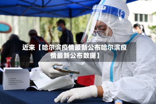 近来【哈尔滨疫情最新公布哈尔滨疫情最新公布数据】
