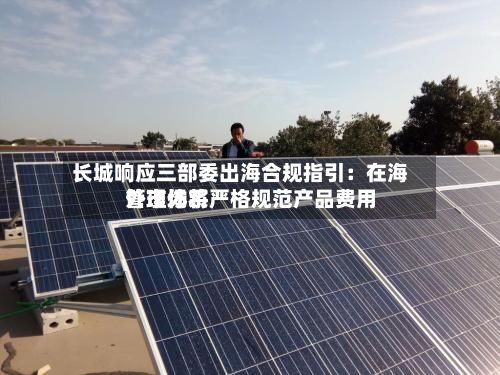 长城响应三部委出海合规指引:在海外市场将严格规范产品费用
管理体系