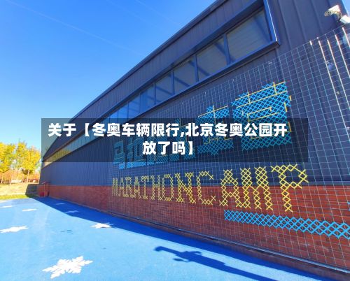 关于【冬奥车辆限行,北京冬奥公园开放了吗】