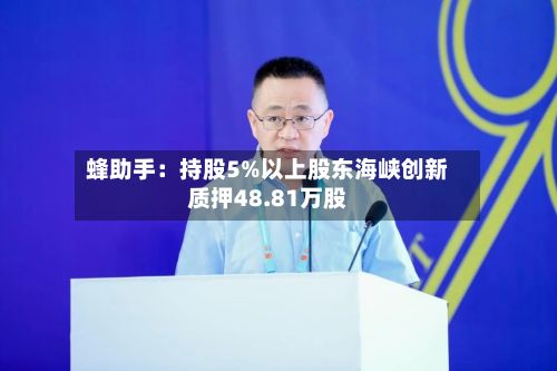 蜂助手：持股5%以上股东海峡创新质押48.81万股