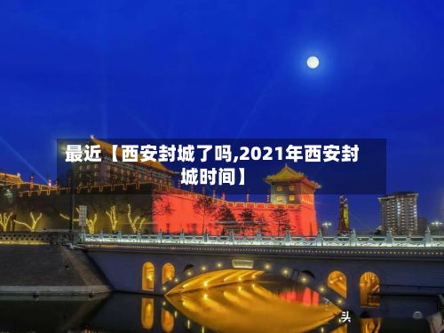 最近【西安封城了吗,2021年西安封城时间】-第2张图片