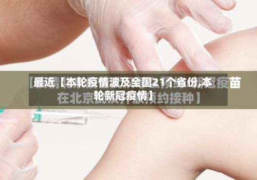 最近【本轮疫情波及全国21个省份,本轮新冠疫情】