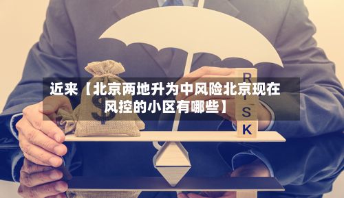 近来【北京两地升为中风险北京现在风控的小区有哪些】