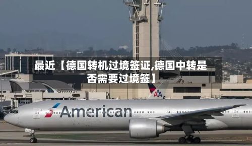 最近【德国转机过境签证,德国中转是否需要过境签】-第2张图片