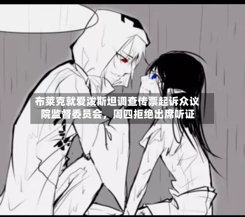 布莱克就爱泼斯坦调查传票起诉众议院监督委员会,周四拒绝出席听证