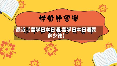 最近【留学日本日语,留学日本日语要多少钱】-第3张图片