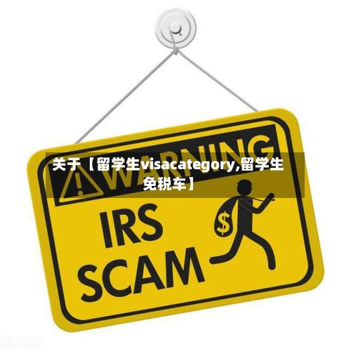 关于【留学生visacategory,留学生免税车】-第3张图片